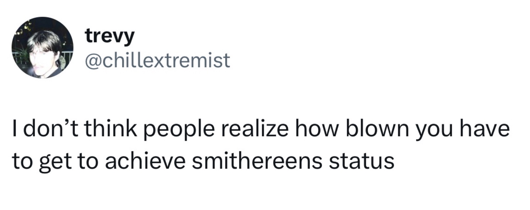 People out here tryna say they made it to smithereens. 